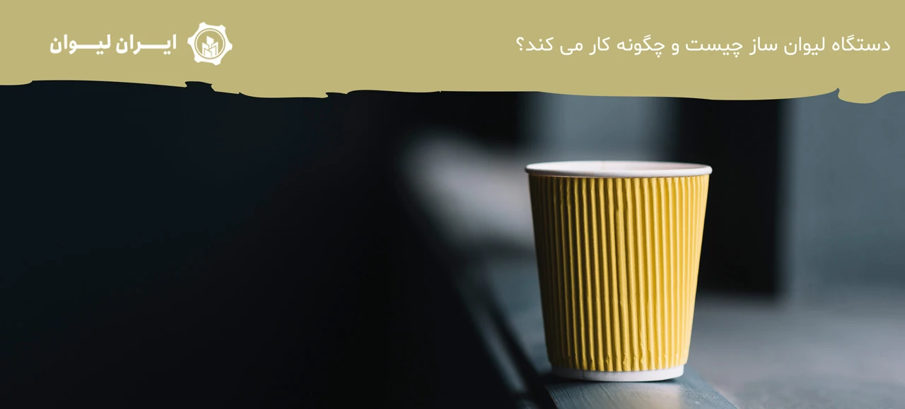 دستگاه لیوان ساز چیست و چگونه کار می کند؟ - دستگاه لیوان کاغذی در تبریز