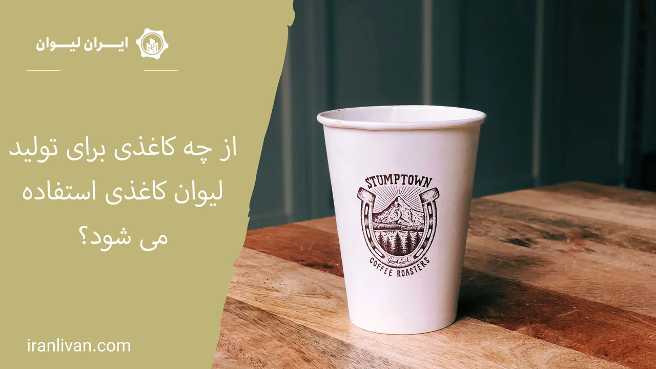 از چه کاغذی برای تولید لیوان کاغذی استفاده می شود؟