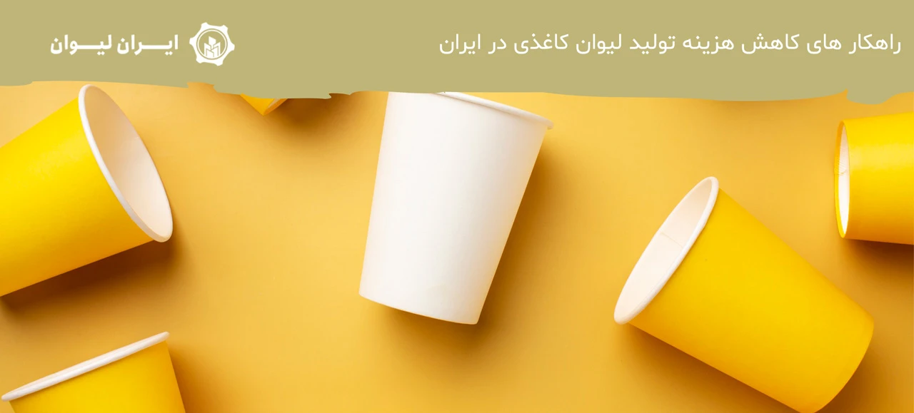 راهکار های کاهش هزینه تولید لیوان کاغذی در ایران - مشکلات تولید لیوان کاغذی