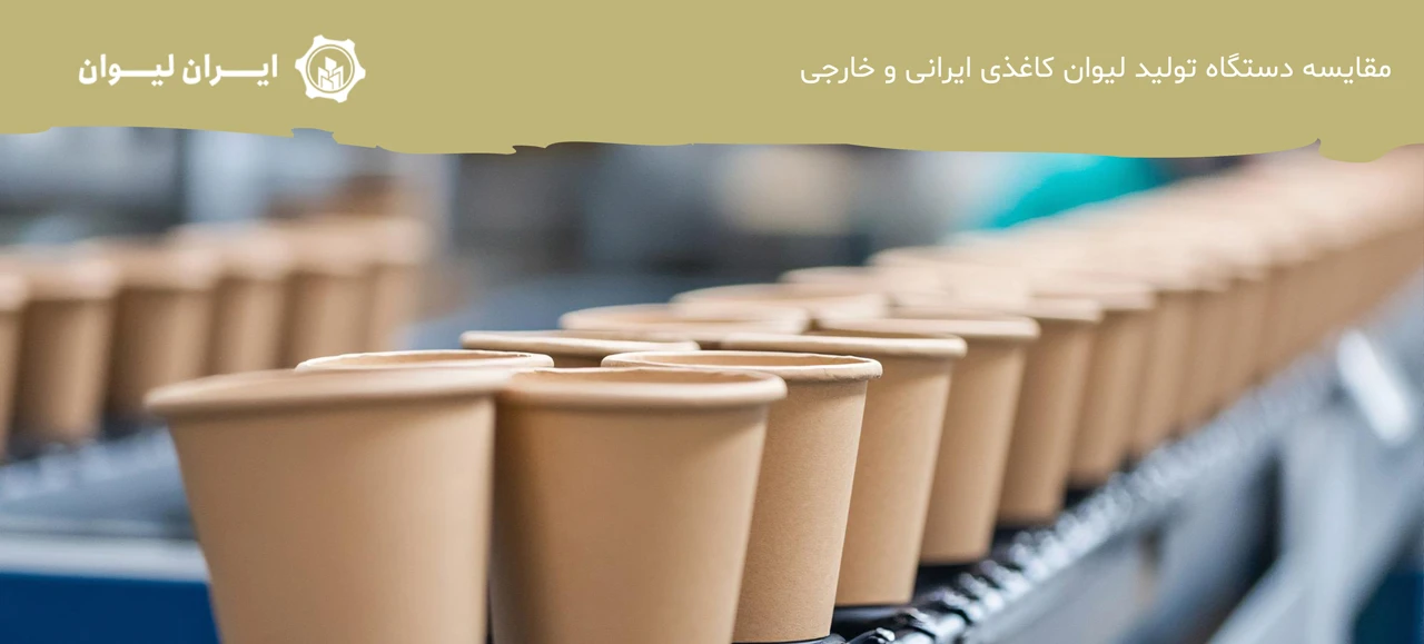 مقایسه دستگاه تولید لیوان کاغذی ایرانی و خارجی - دستگاه تولید لیوان کاغذی ایرانی یا خارجی